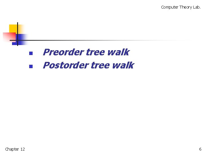 Computer Theory Lab. n n Chapter 12 Preorder tree walk Postorder tree walk 6