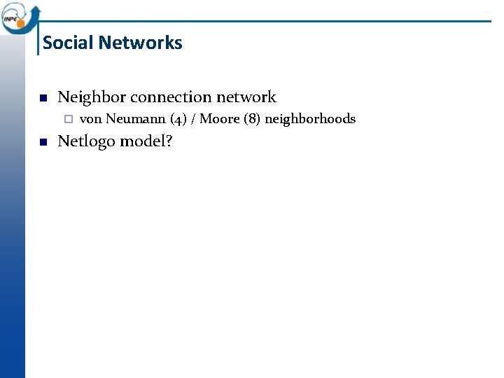 Social Networks Neighbor connection network ¨ von Neumann (4) / Moore (8) neighborhoods Netlogo