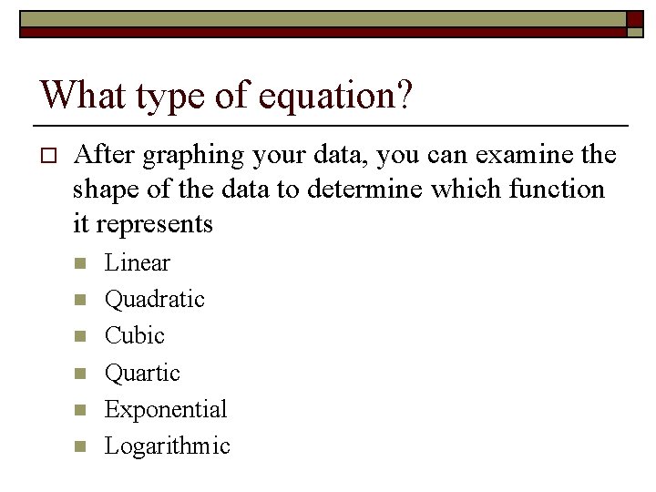 What type of equation? o After graphing your data, you can examine the shape