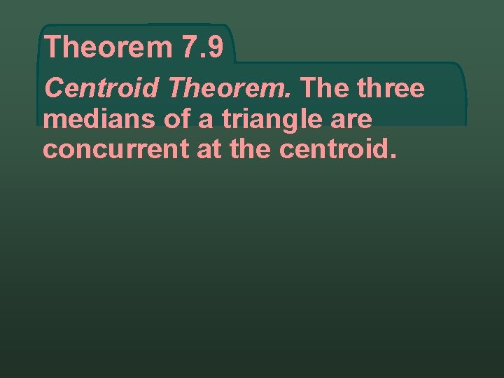 Theorem 7. 9 Centroid Theorem. The three medians of a triangle are concurrent at