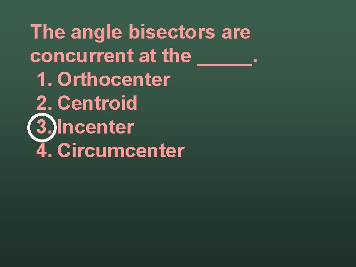 The angle bisectors are concurrent at the _____. 1. Orthocenter 2. Centroid 3. Incenter