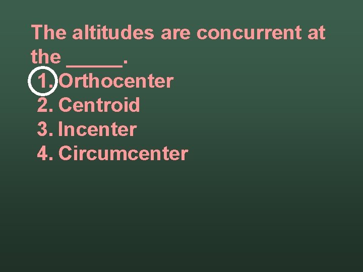 The altitudes are concurrent at the _____. 1. Orthocenter 2. Centroid 3. Incenter 4.