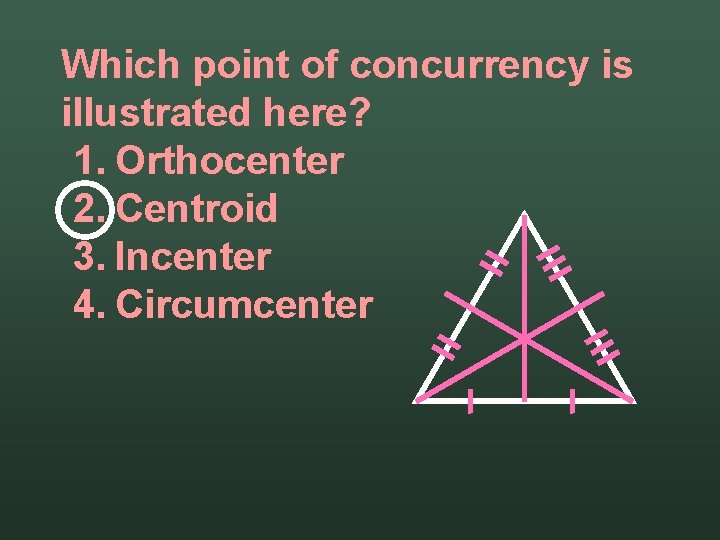 Which point of concurrency is illustrated here? 1. Orthocenter 2. Centroid 3. Incenter 4.