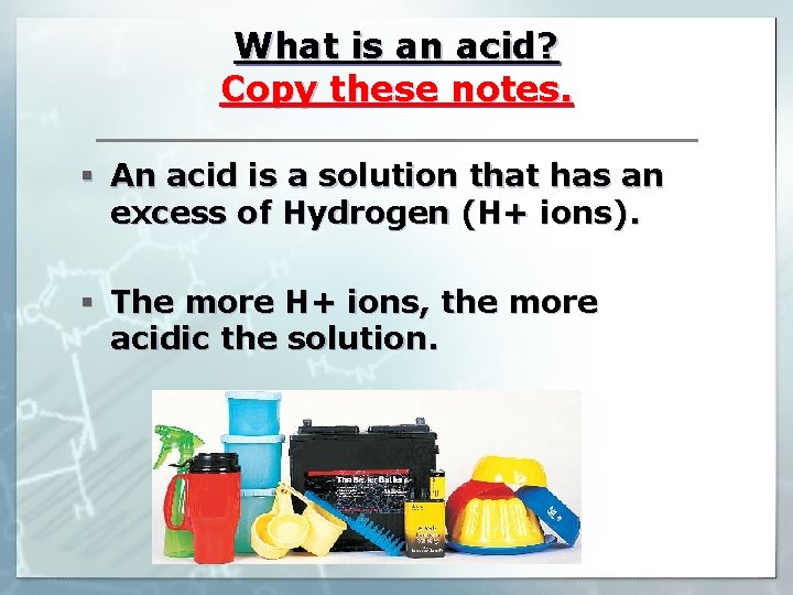 What is an acid? Copy these notes. § An acid is a solution that