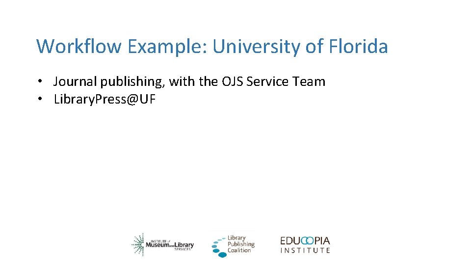 Workflow Example: University of Florida • Journal publishing, with the OJS Service Team •