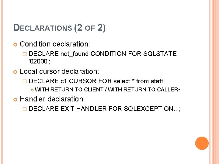 DECLARATIONS (2 OF 2) Condition declaration: � DECLARE not_found CONDITION FOR SQLSTATE '02000'; Local DECLARATIONS (2 OF 2) Condition declaration: � DECLARE not_found CONDITION FOR SQLSTATE '02000'; Local