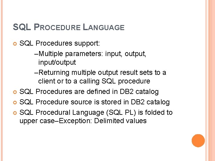SQL PROCEDURE LANGUAGE SQL Procedures support: –Multiple parameters: input, output, input/output –Returning multiple output SQL PROCEDURE LANGUAGE SQL Procedures support: –Multiple parameters: input, output, input/output –Returning multiple output