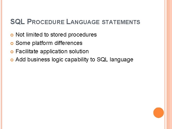 SQL PROCEDURE LANGUAGE STATEMENTS Not limited to stored procedures Some platform differences Facilitate application SQL PROCEDURE LANGUAGE STATEMENTS Not limited to stored procedures Some platform differences Facilitate application
