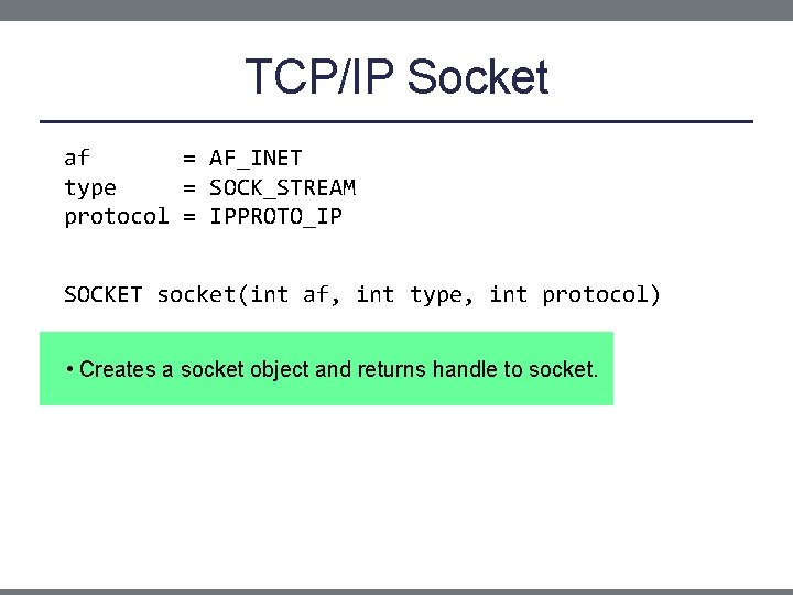 TCP/IP Socket af = AF_INET type = SOCK_STREAM protocol = IPPROTO_IP SOCKET socket(int af,