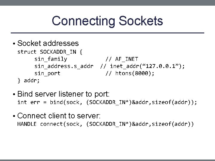 Connecting Sockets • Socket addresses struct SOCKADDR_IN { sin_family sin_address. s_addr sin_port } addr;