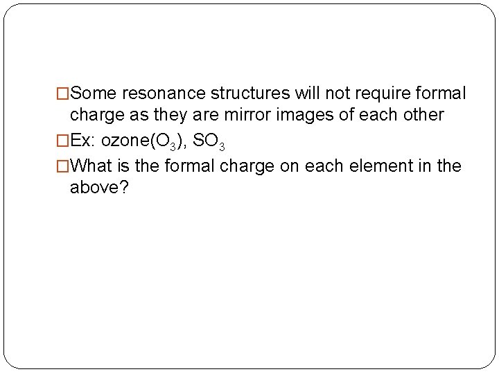 �Some resonance structures will not require formal charge as they are mirror images of