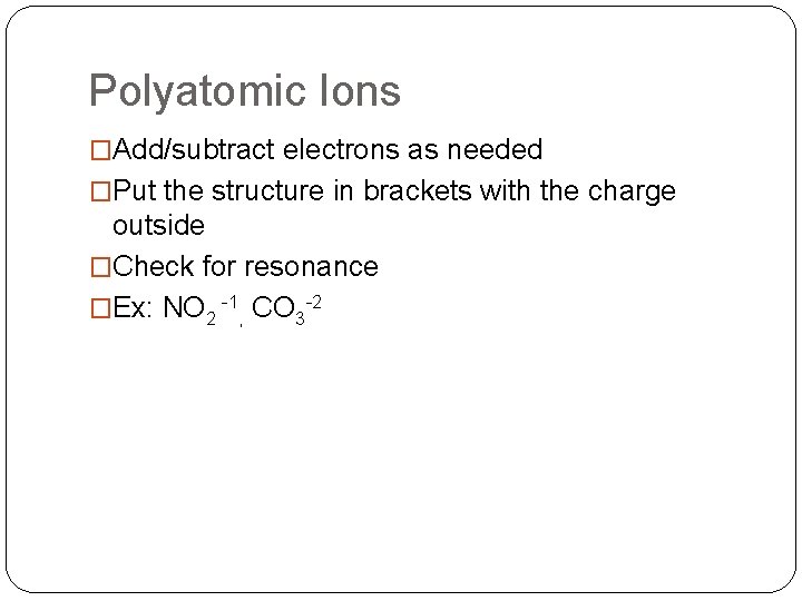 Polyatomic Ions �Add/subtract electrons as needed �Put the structure in brackets with the charge