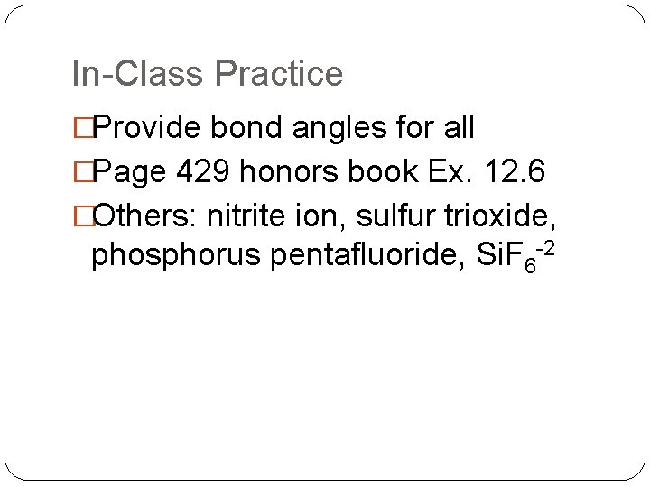 In-Class Practice �Provide bond angles for all �Page 429 honors book Ex. 12. 6