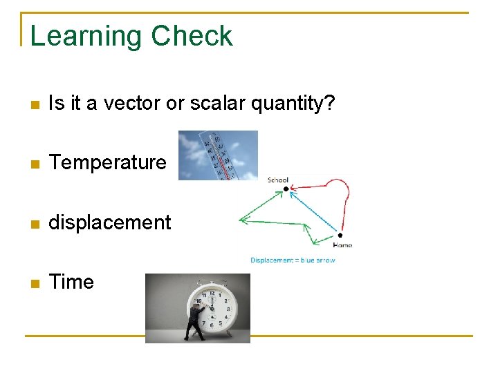 Learning Check n Is it a vector or scalar quantity? n Temperature n displacement