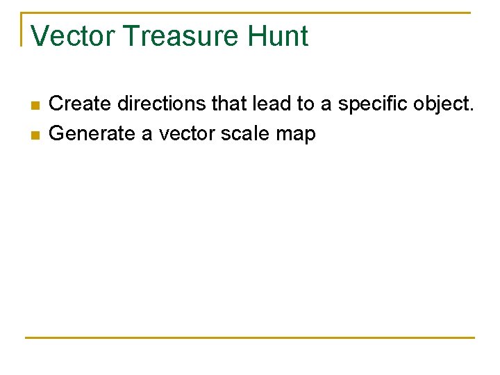 Vector Treasure Hunt n n Create directions that lead to a specific object. Generate