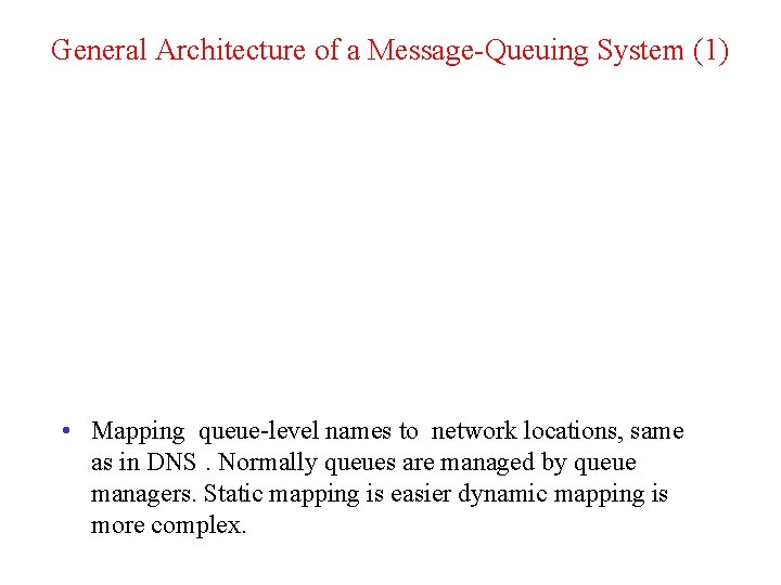 General Architecture of a Message-Queuing System (1) • Mapping queue-level names to network locations,