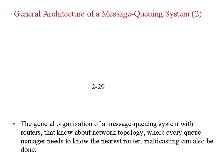 General Architecture of a Message-Queuing System (2) 2 -29 • The general organization of