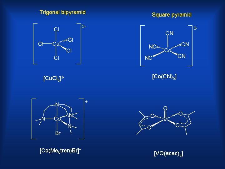 Trigonal bipyramid Square pyramid 3 - 3 - [Co(CN)5] [Cu. Cl 5]3 - +