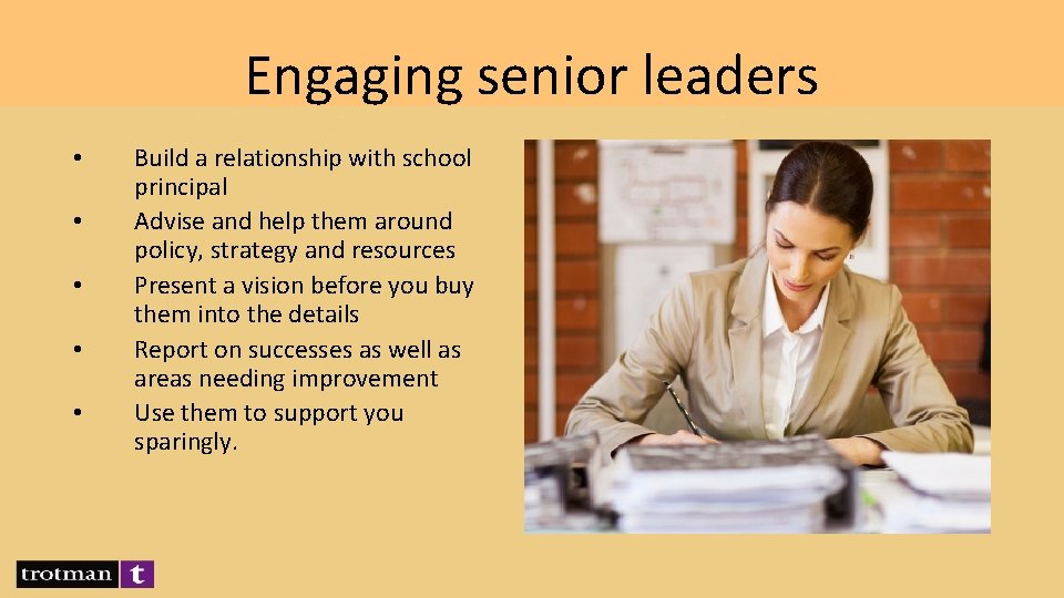 Engaging senior leaders • • • Build a relationship with school principal Advise and