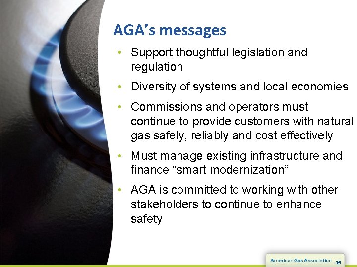 AGA’s messages • Support thoughtful legislation and regulation • Diversity of systems and local