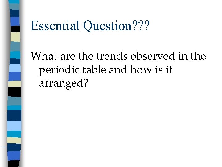 Essential Question? ? ? What are the trends observed in the periodic table and