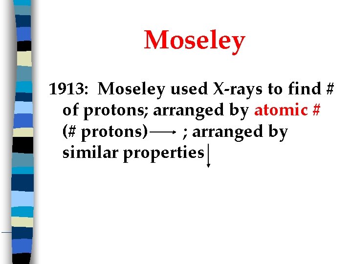 Moseley 1913: Moseley used X-rays to find # of protons; arranged by atomic #