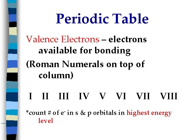 Periodic Table Valence Electrons – electrons available for bonding (Roman Numerals on top of
