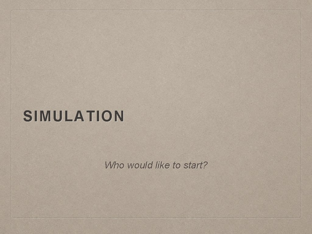 SIMULATION Who would like to start? 