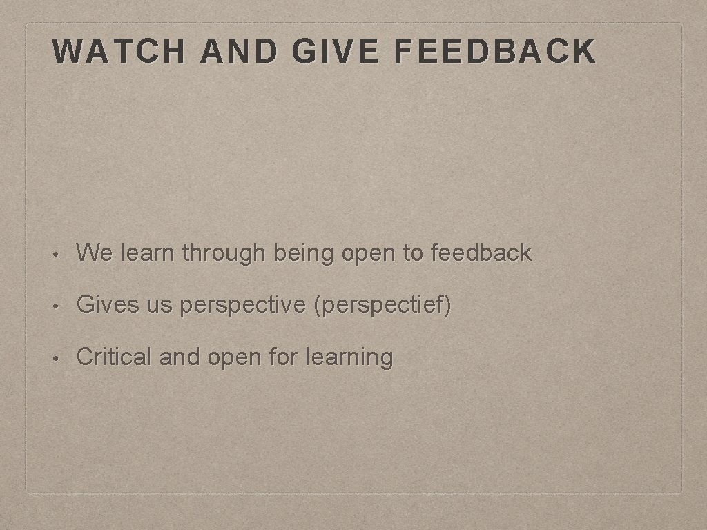WATCH AND GIVE FEEDBACK • We learn through being open to feedback • Gives