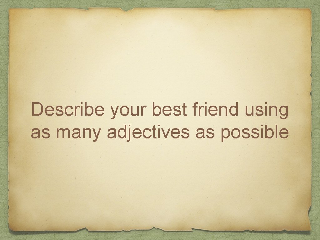 Describe your best friend using as many adjectives as possible 