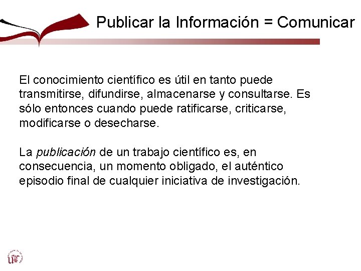 Publicar la Información = Comunicar El conocimiento científico es útil en tanto puede transmitirse,