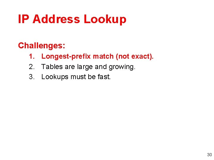 IP Address Lookup Challenges: 1. Longest-prefix match (not exact). 2. Tables are large and