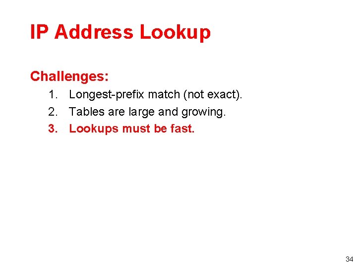 IP Address Lookup Challenges: 1. Longest-prefix match (not exact). 2. Tables are large and