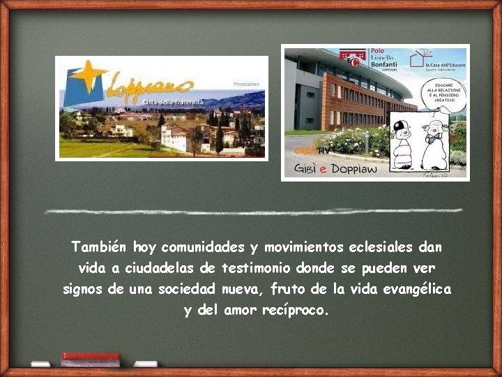 También hoy comunidades y movimientos eclesiales dan vida a ciudadelas de testimonio donde se