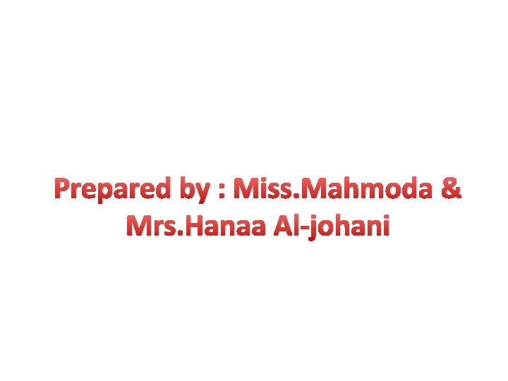 Prepared by : Miss. Mahmoda & Mrs. Hanaa Al-johani 
