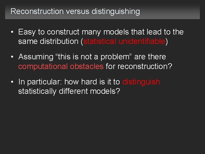 Reconstruction versus distinguishing • Easy to construct many models that lead to the same