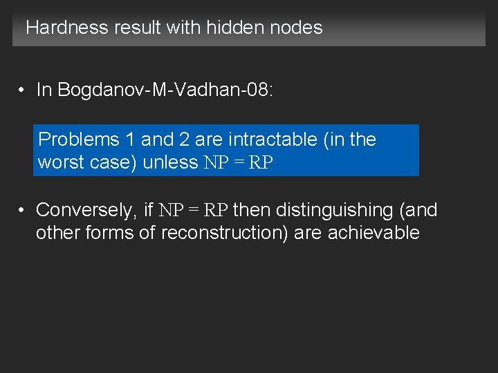 Hardness result with hidden nodes • In Bogdanov-M-Vadhan-08: Problems 1 and 2 are intractable
