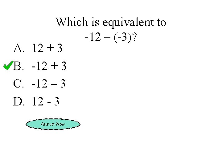 A. B. C. D. Which is equivalent to -12 – (-3)? 12 + 3