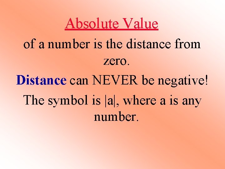Absolute Value of a number is the distance from zero. Distance can NEVER be