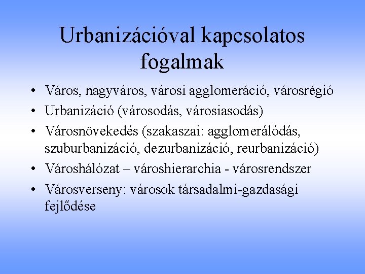 Urbanizációval kapcsolatos fogalmak • Város, nagyváros, városi agglomeráció, városrégió • Urbanizáció (városodás, városiasodás) •