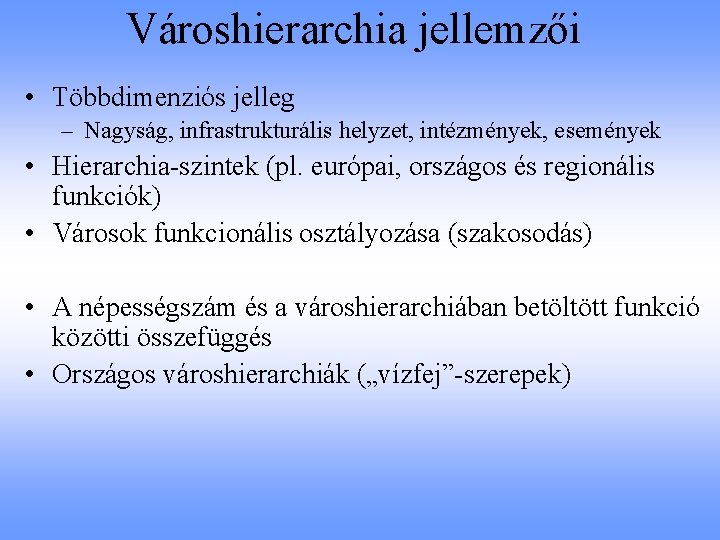 Városhierarchia jellemzői • Többdimenziós jelleg – Nagyság, infrastrukturális helyzet, intézmények, események • Hierarchia-szintek (pl.