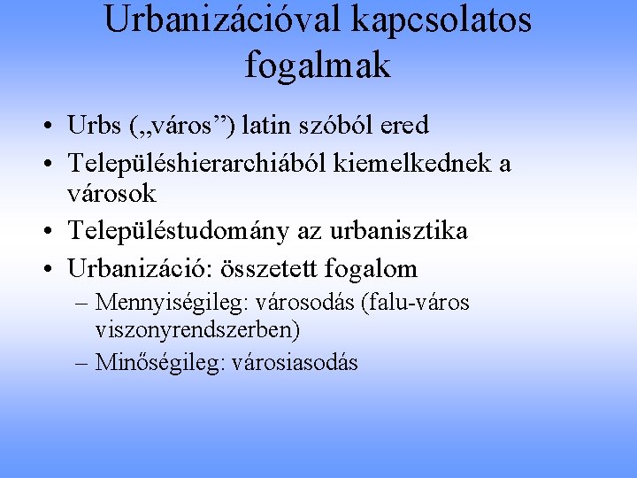 Urbanizációval kapcsolatos fogalmak • Urbs („város”) latin szóból ered • Településhierarchiából kiemelkednek a városok