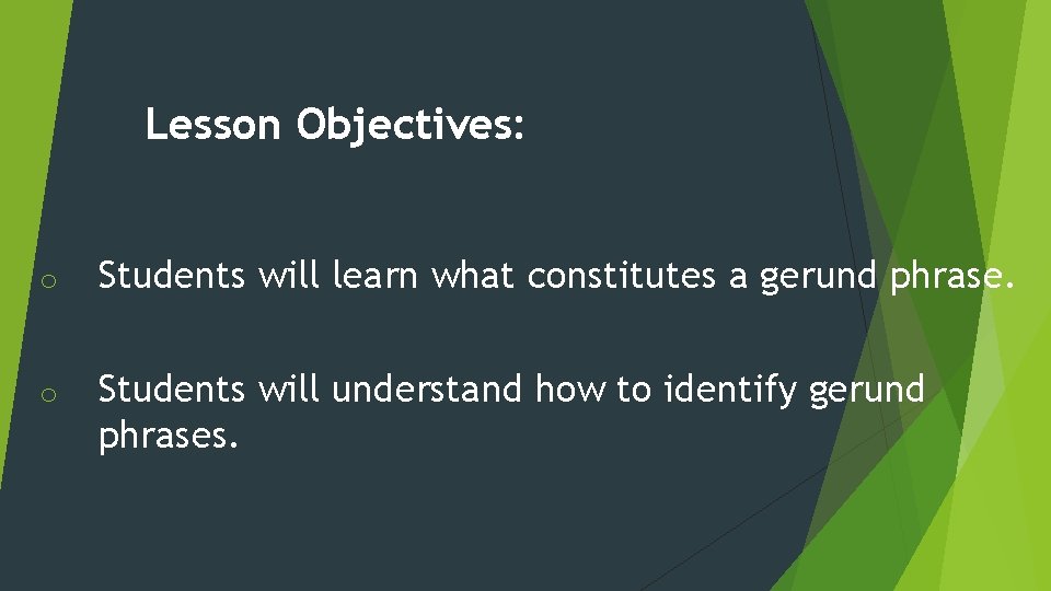 Lesson Objectives: o Students will learn what constitutes a gerund phrase. o Students will