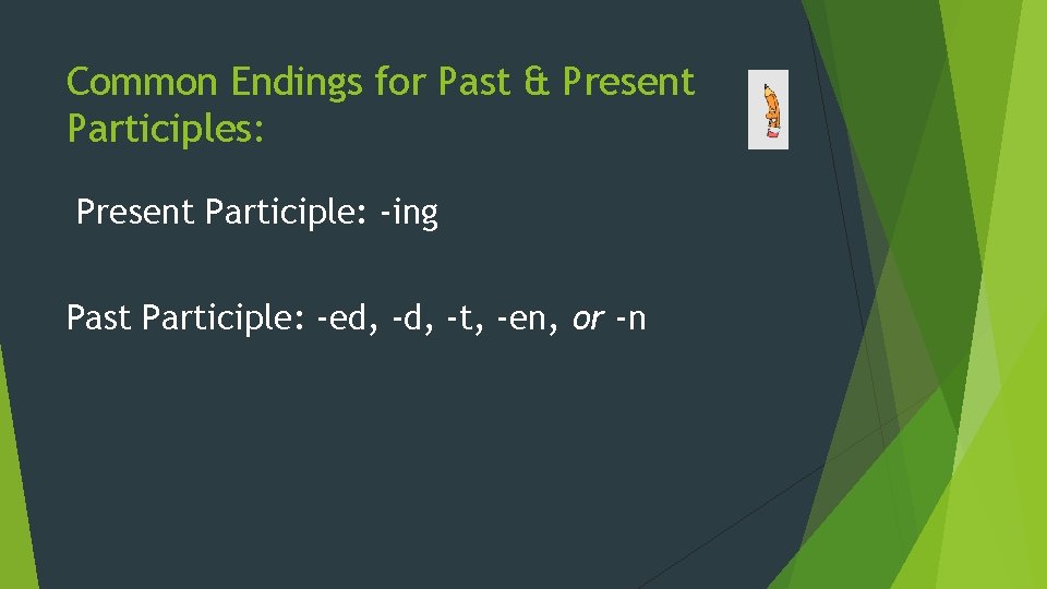 Common Endings for Past & Present Participles: Present Participle: -ing Past Participle: -ed, -t,
