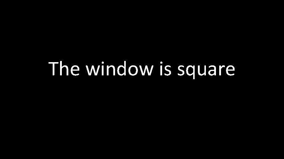 The window is square 