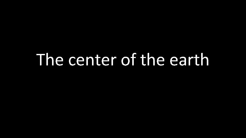 The center of the earth 