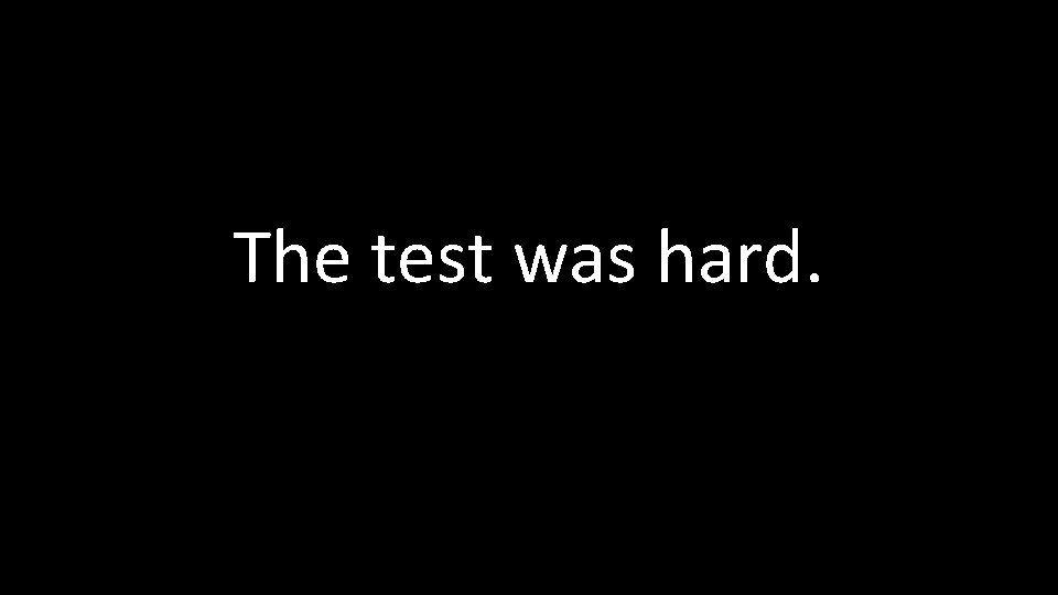 The test was hard. 