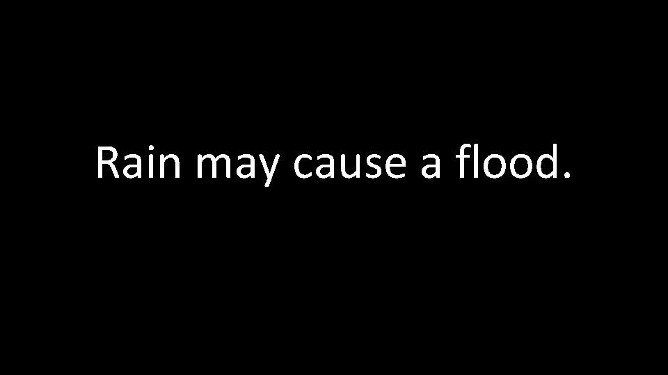 Rain may cause a flood. 