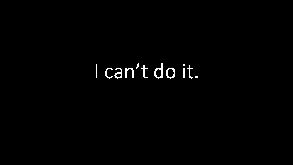 I can’t do it. 