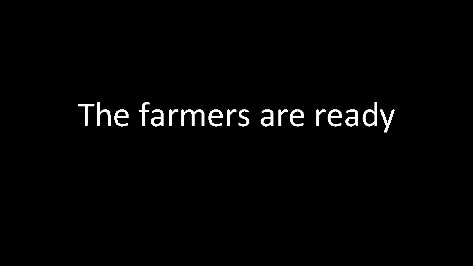 The farmers are ready 